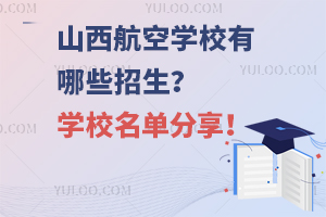 山西航空学校有哪些招生？学校名单分享！