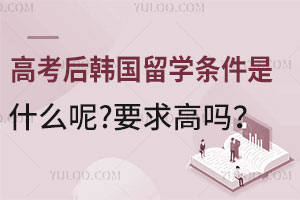 高考后韩国留学条件是什么呢？要求高吗？