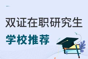 考研必看：双证在职研究生招生学校推荐