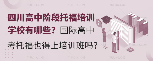 四川高中阶段托福培训学校有哪些？国际高中考托福也得上培训班吗？