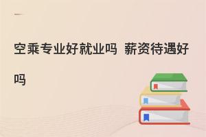 空乘专业毕业后找什么工作?工资待遇怎么样？