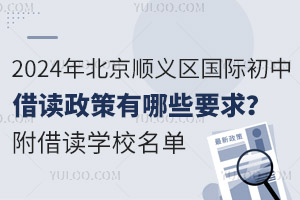 2024年北京顺义区国际初中借读政策有哪些要求？附借读学校名单