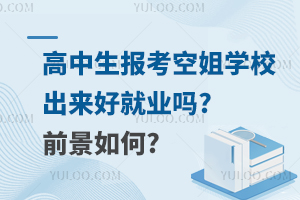 高中生报考空姐学校出来好就业吗?前景如何?