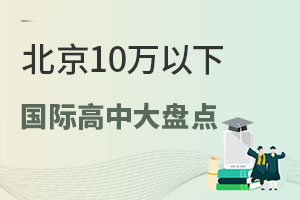 秋季开学后插班国际高中，北京10万以下学校大盘点