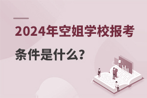 2024年空姐学校报考条件是什么?附条件介绍!