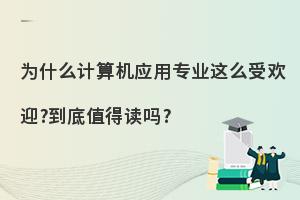 为什么计算机应用专业这么受欢迎?到底值得读吗?