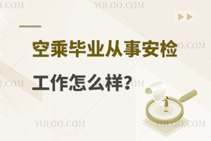 空乘毕业从事安检工作怎么样？附就业情况