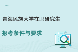 青海民族大学在职研究生报考条件与要求！