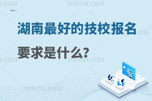 湖南最好的技校报名要求是什么？