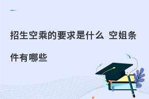 空乘专业招生要求与条件是什么?一探究竟！