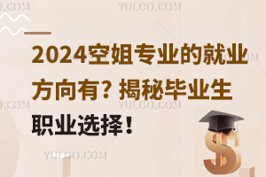 2024空姐专业的就业方向有? 揭秘毕业生的职业选择！