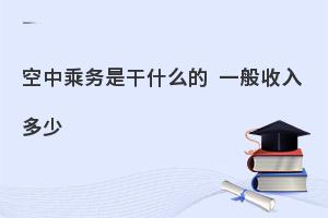 空中乘务专业好就业吗?工资大概多少？