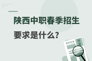 陕西中职春季招生要求是什么？