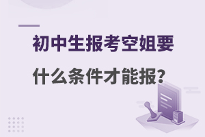 初中生报考空姐要什么条件才能报?一文解答！