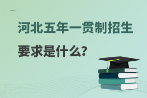 河北五年一贯制招生要求是什么？