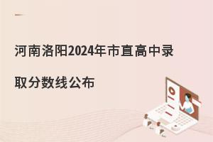 河南洛阳2024年市直高中录取分数线公布