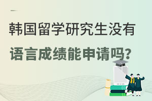 韩国留学研究生没有语言成绩能申请吗？