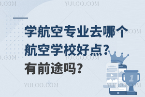 学航空专业去哪个航空学校好一点?有前途吗？