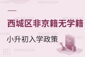 北京西城区非京籍无学籍小升初上公立学校入学政策盘点！含西城区私立初中推荐