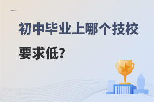 初中毕业上哪个技校要求低？