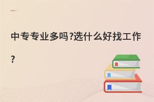 中专专业多吗?选什么专业好找工作?