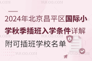 2024年北京昌平区国际小学秋季插班入学条件详解，附可插班学校名单