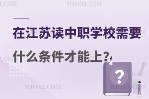 在江苏读中职学校需要什么条件才能上？