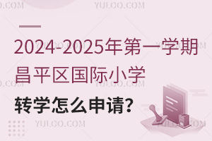 2024-2025年第一学期昌平区国际小学转学怎么申请？