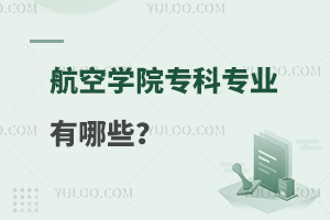 航空学院专科专业有哪些？附：各专业简介