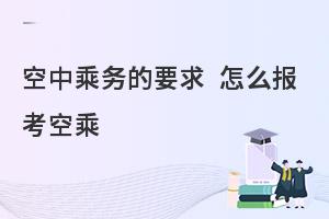 报考空乘专业的要求是什么?报考大概需要多少分?