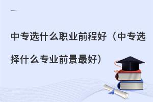 初中生上中专选什么专业前程好?热门专业推荐！