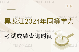 黑龙江2024年同等学力考试成绩查询时间：2024年8月28日