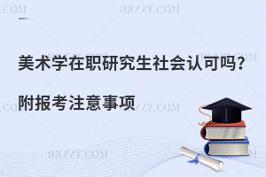 美术学在职研究生社会认可吗？附报考注意事项