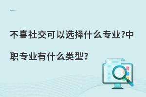 不喜社交可以选择什么专业?中职专业有什么类型?