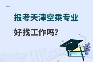 报考天津空乘专业的学校好找工作吗?考生关注！