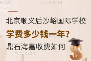 北京顺义后沙峪国际学校学费多少钱一年？鼎石、海嘉这些收费如何？