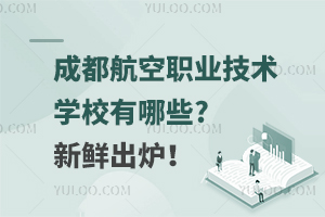 成都航空职业技术学校有哪些?新鲜出炉！