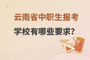 云南省中职生报考学校有哪些要求？