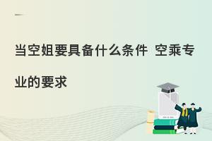 当空姐要具备什么条件?专业性要求有哪些?