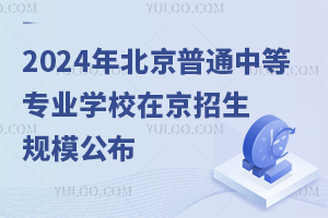 2024年北京普通中等专业学校在京招生规模公布