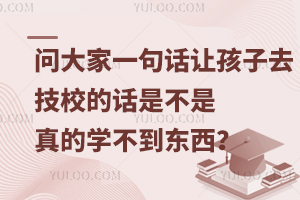 问大家一句话，让孩子去技校的话是不是真的学不到东西？