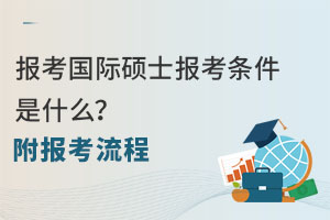 报考国际硕士报考条件是什么？附报考流程