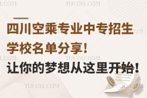 四川空乘专业中专招生学校名单分享!让你的梦想从这里开始！