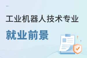 工业机器人技术专业就业前景如何？附就业岗位