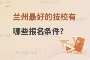 兰州最好的技校有哪些报名条件？