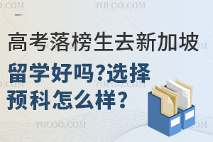 高考落榜生去新加坡留学好吗？选择预科怎么样？