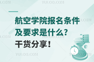 航空学院报名条件及要求是什么?干货分享！