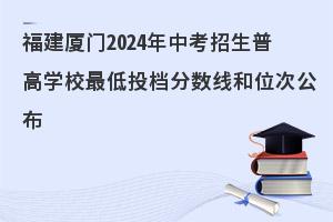 2024年福建厦门普高最低投档分数线和位次公布