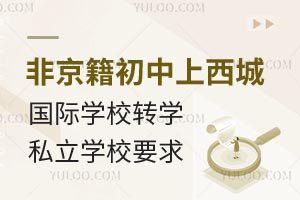 非京籍初中上北京西城区国际学校转学私立学校要求一览！附转学籍要求