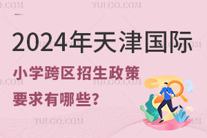 2024年天津国际小学跨区招生政策要求有哪些？